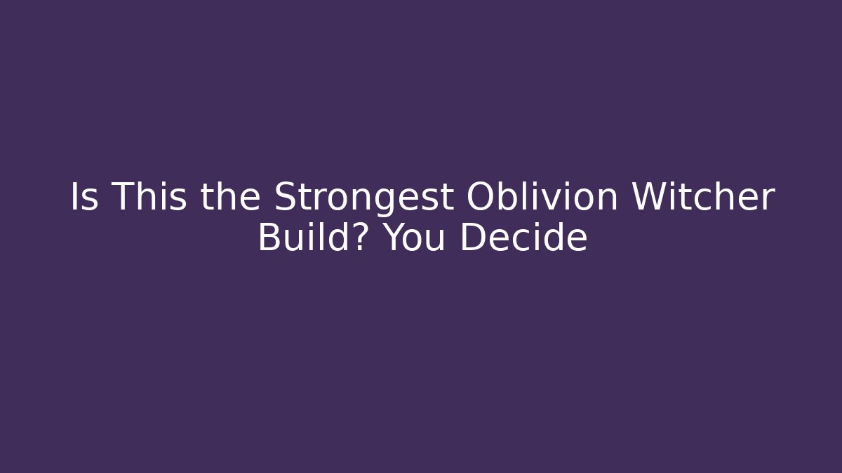 Is This the Strongest Oblivion Witcher Build? You Decide - Create More Assets
