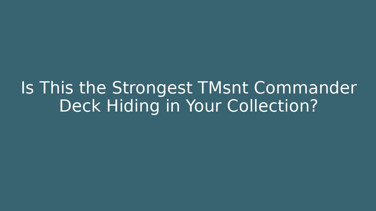 Is This the Strongest TMsnt Commander Deck Hiding in Your Collection?