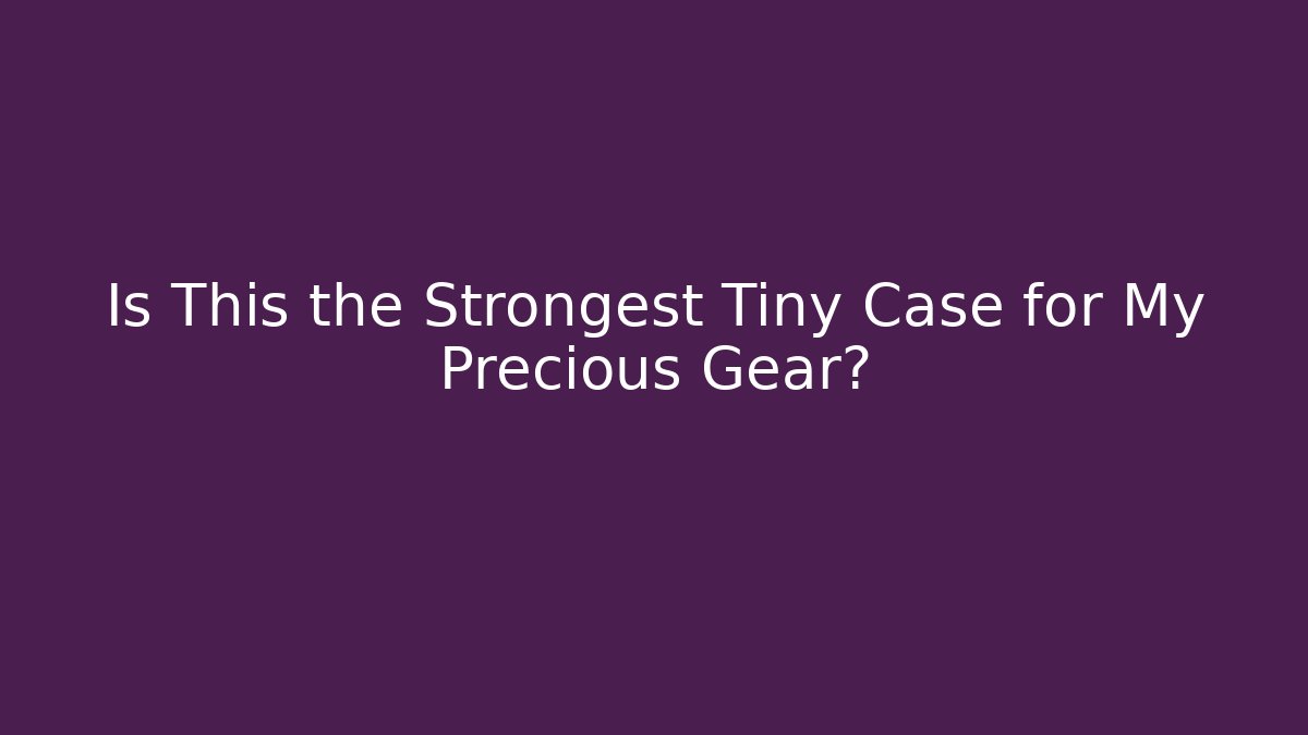 Is This the Strongest Tiny Case for My Precious Gear?