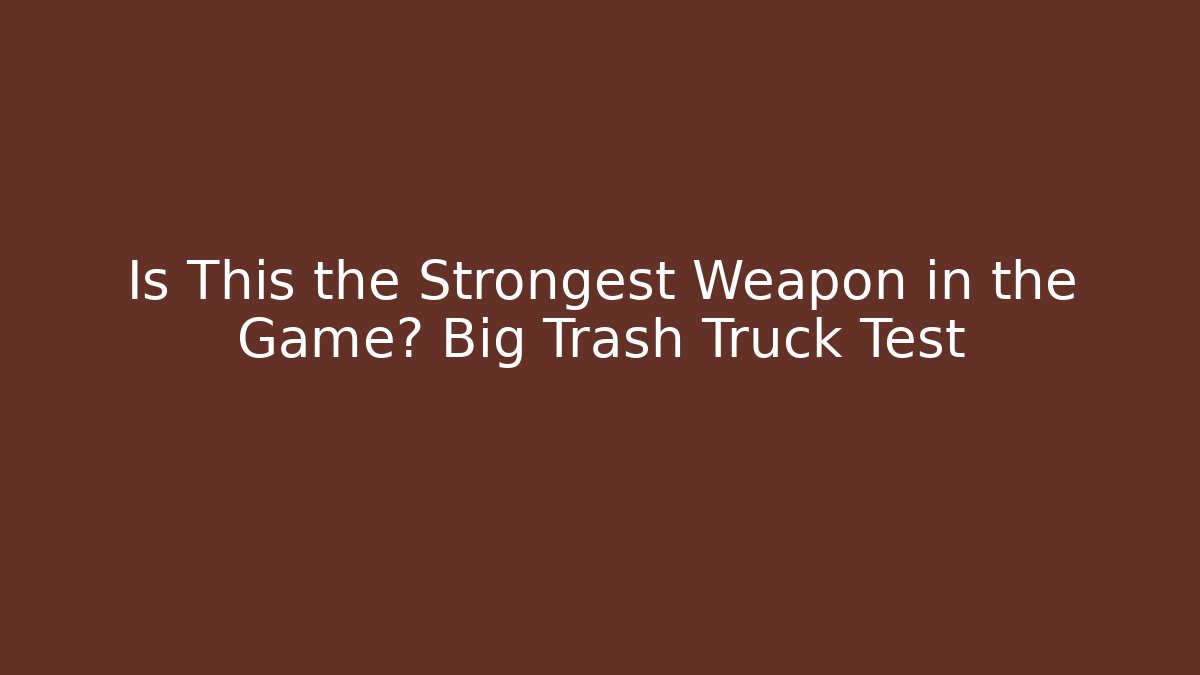 Is This the Strongest Weapon in the Game? Big Trash Truck Test