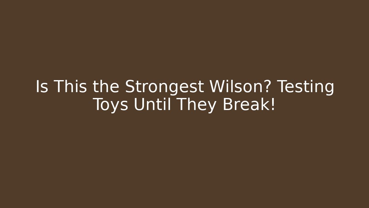 Is This the Strongest Wilson? Testing Toys Until They Break!