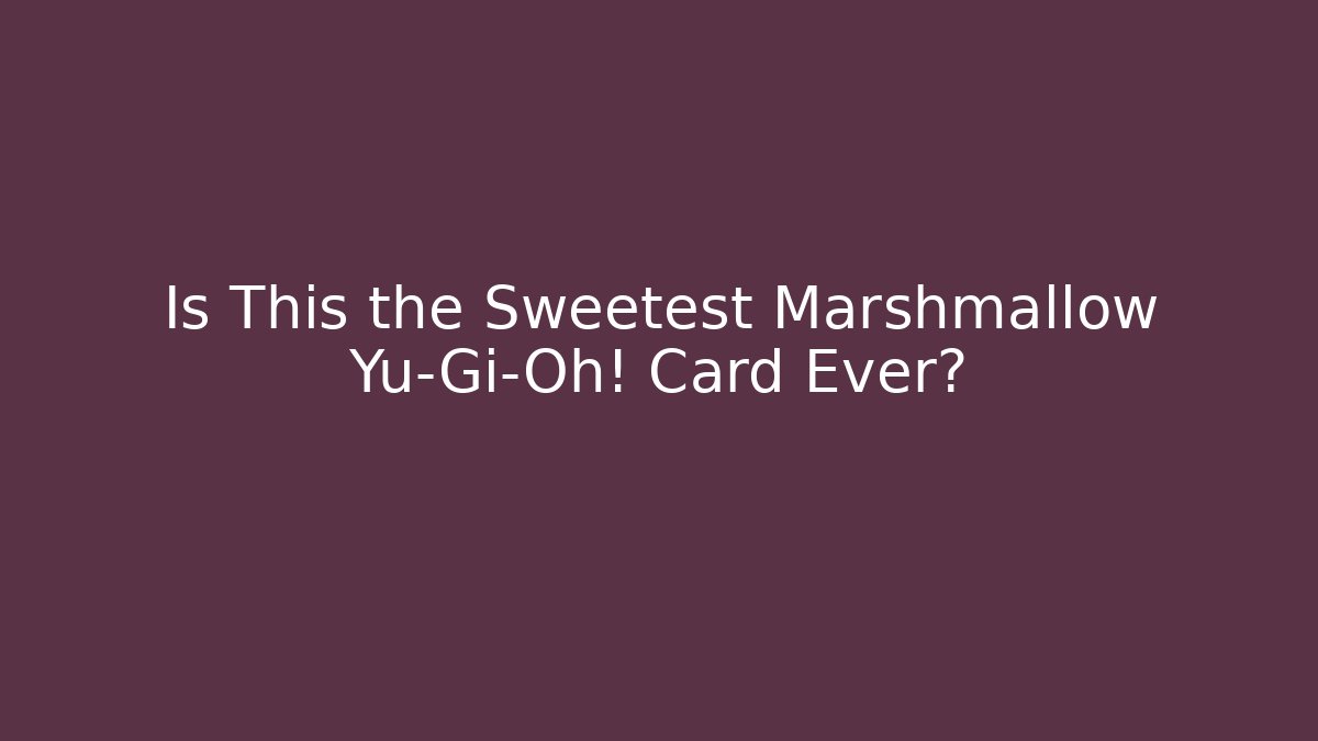 Is This the Sweetest Marshmallow Yu-Gi-Oh! Card Ever?