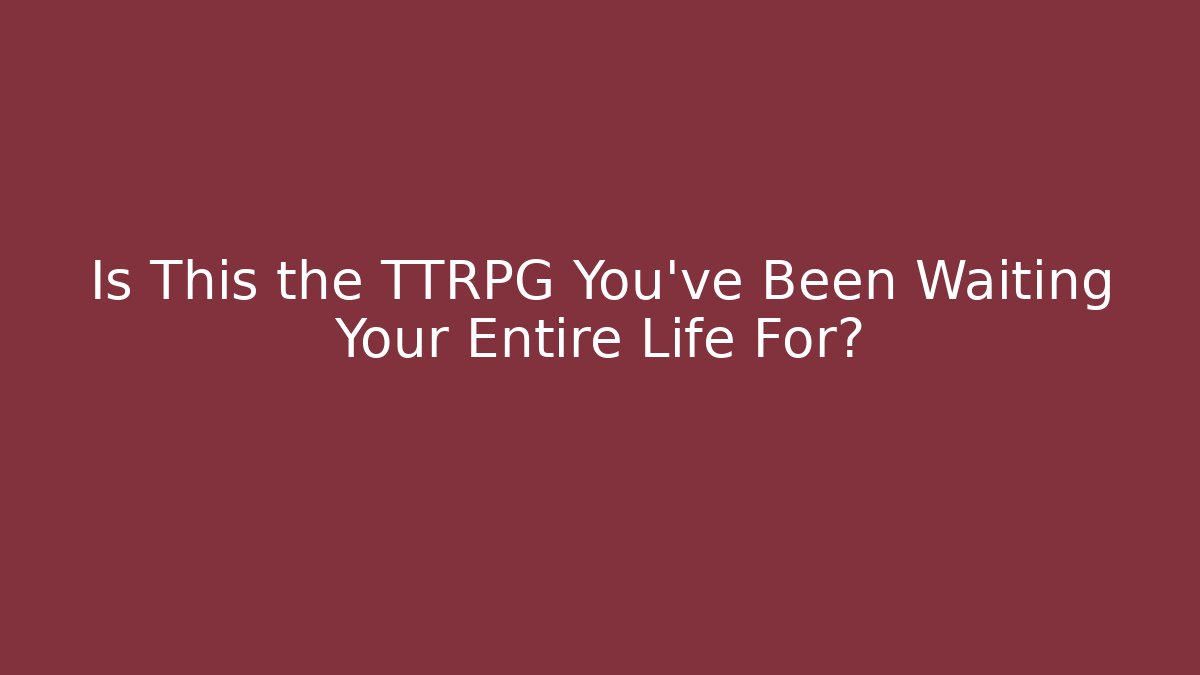 Is This the TTRPG You've Been Waiting Your Entire Life For?