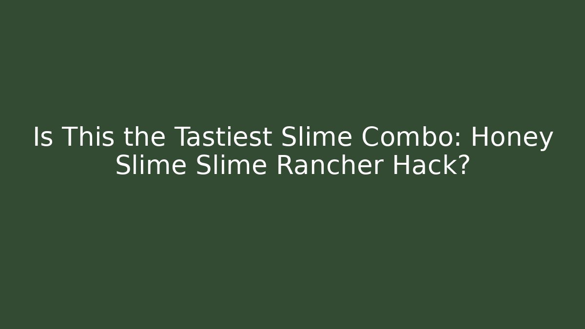 Is This the Tastiest Slime Combo: Honey Slime Slime Rancher Hack?