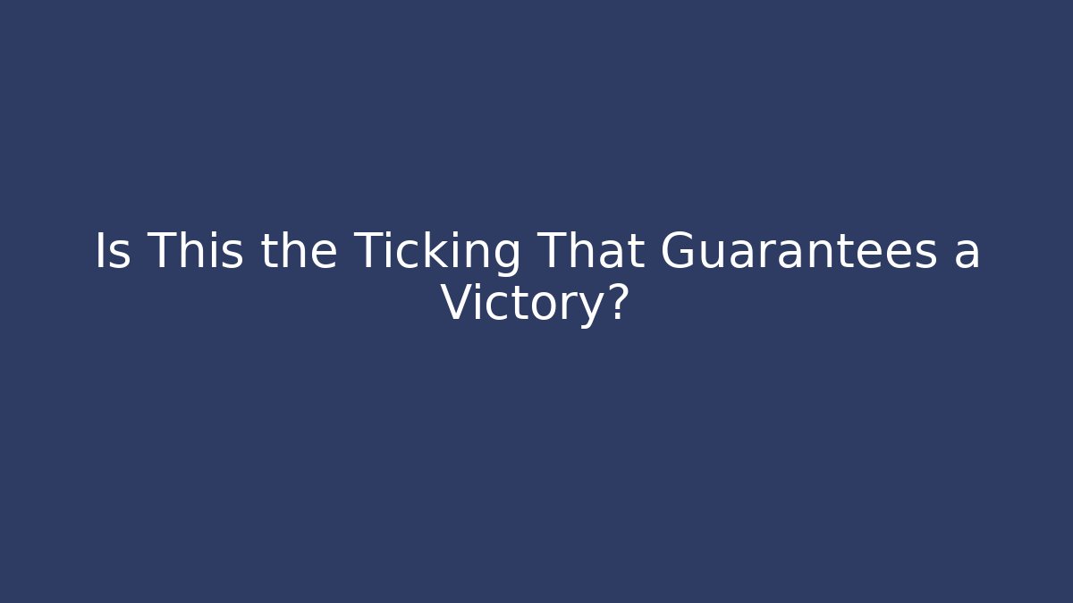 Is This the Ticking That Guarantees a Victory?