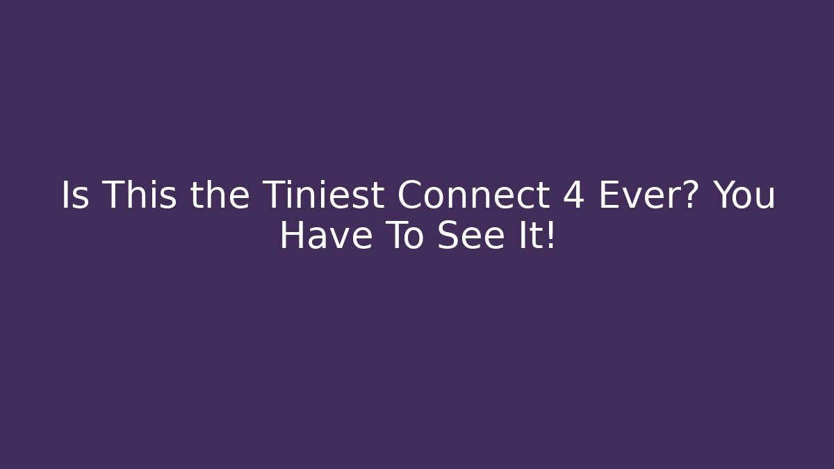 Is This the Tiniest Connect 4 Ever? You Have To See It!