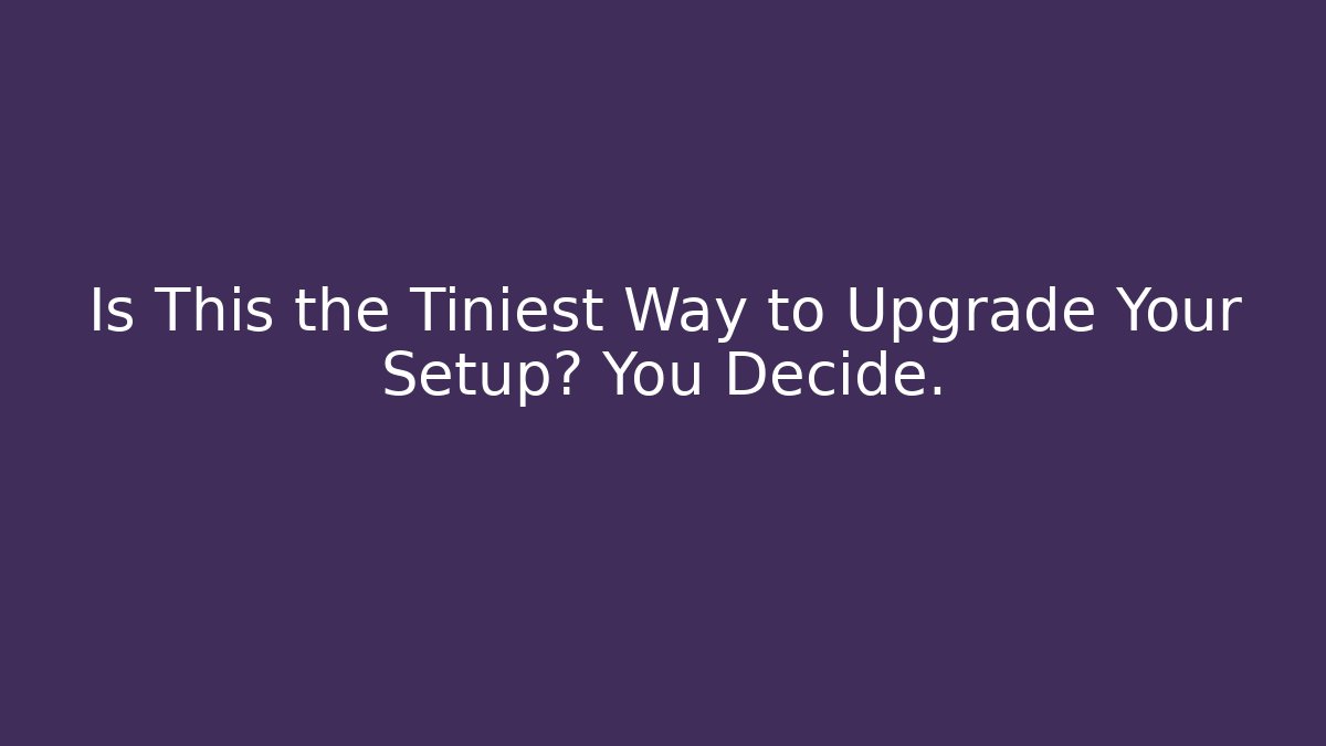 Is This the Tiniest Way to Upgrade Your Setup? You Decide.