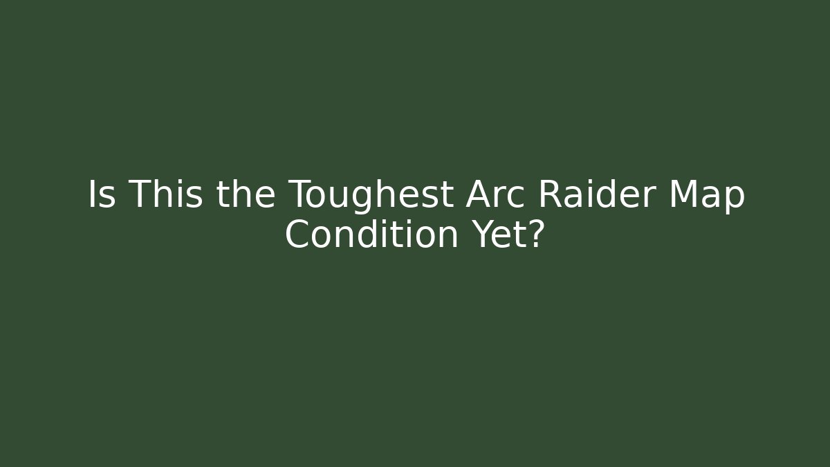 Is This the Toughest Arc Raider Map Condition Yet?