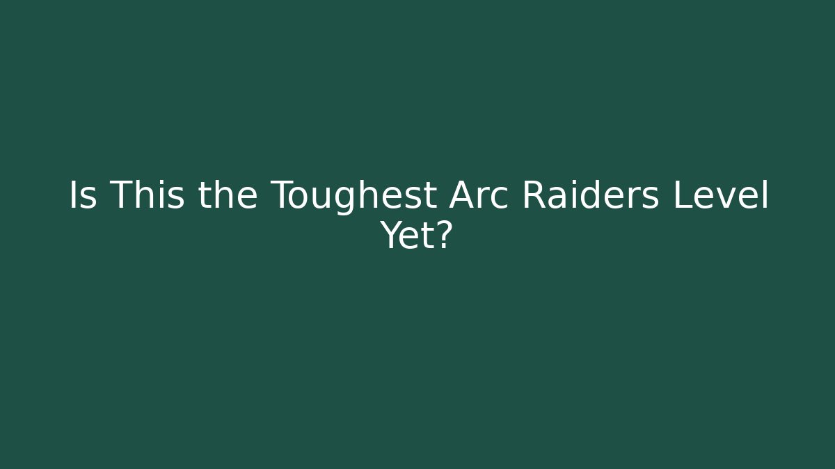 Is This the Toughest Arc Raiders Level Yet?