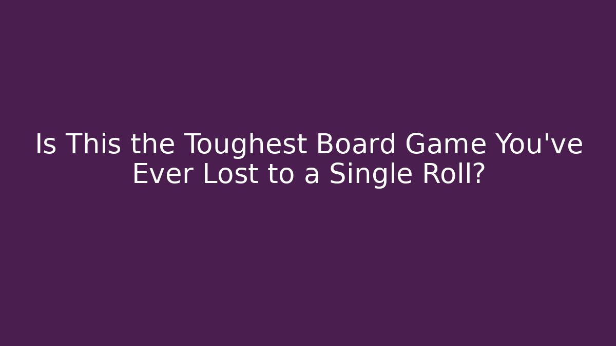 Is This the Toughest Board Game You’ve Ever Lost to a Single Roll?