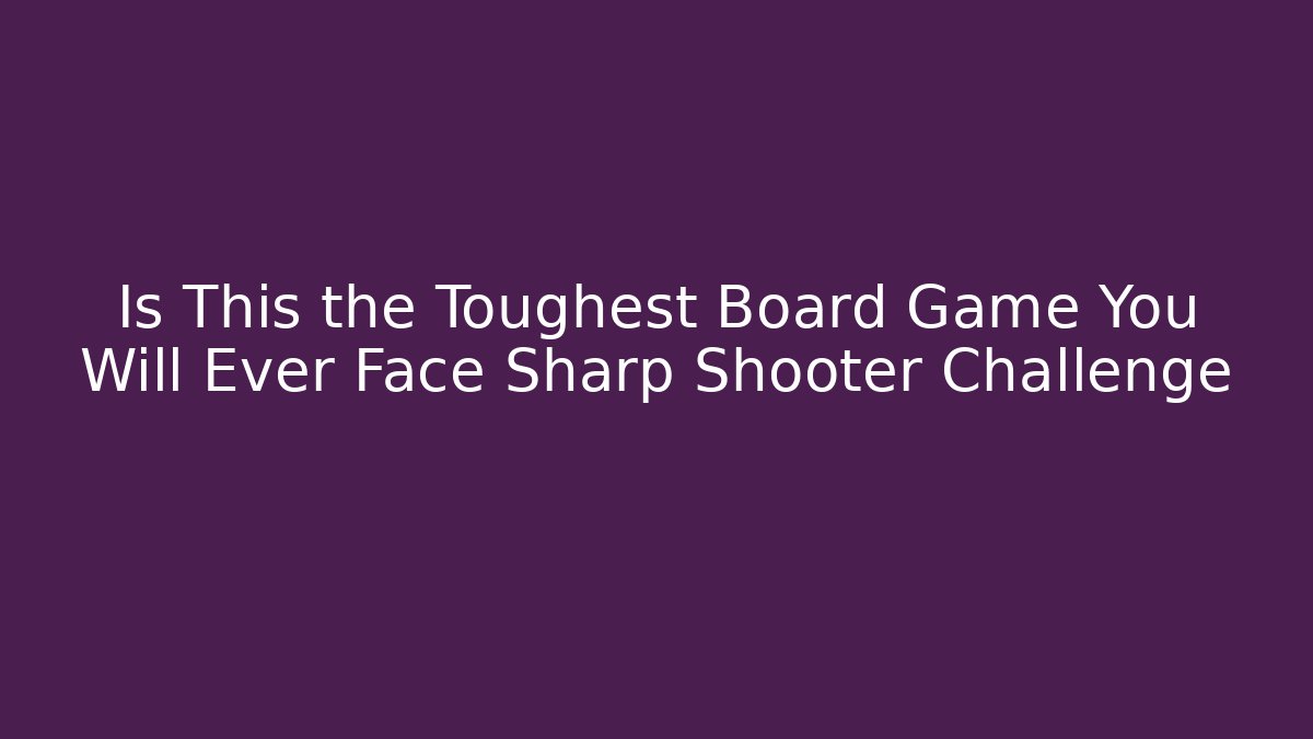 Is This the Toughest Board Game You Will Ever Face Sharp Shooter Challenge