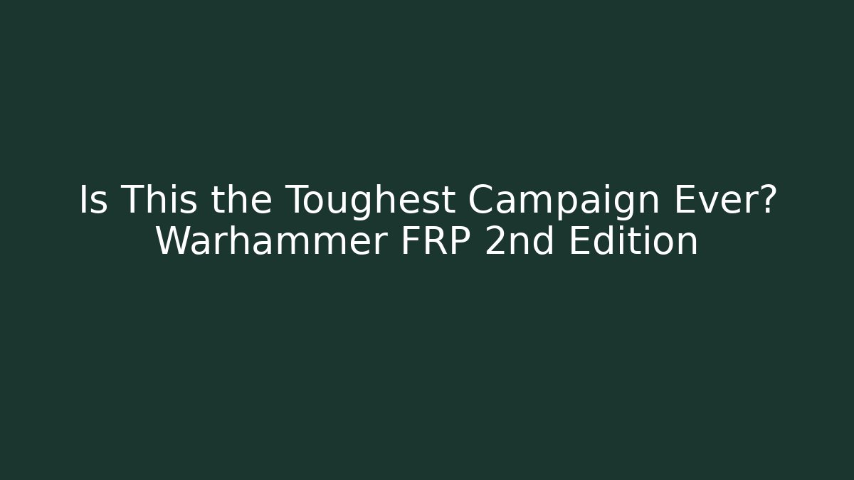 Is This the Toughest Campaign Ever? Warhammer FRP 2nd Edition