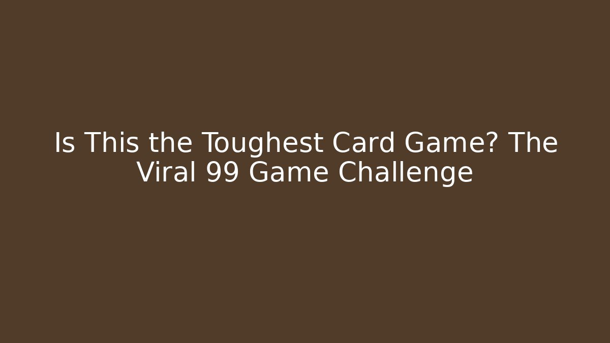 Is This the Toughest Card Game? The Viral 99 Game Challenge