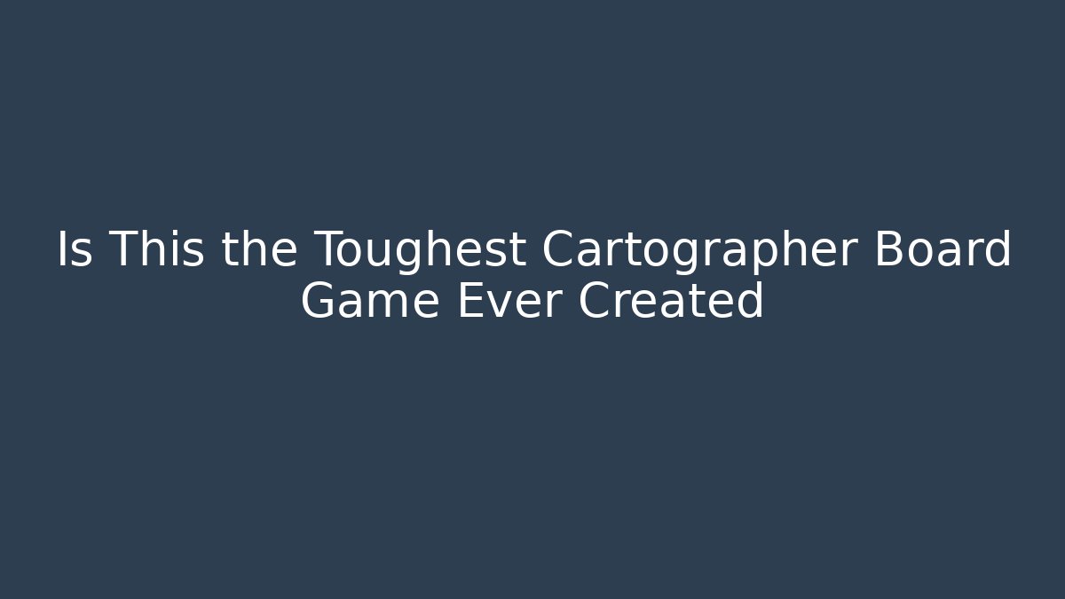 Is This the Toughest Cartographer Board Game Ever Created