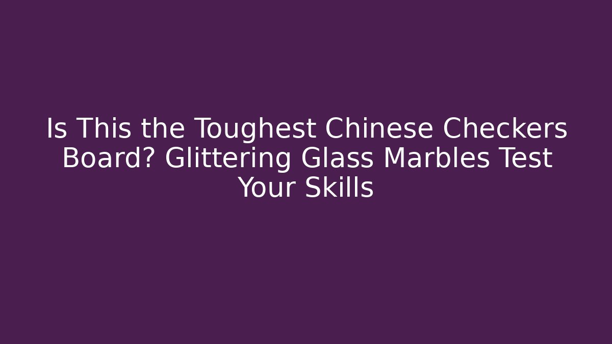Is This the Toughest Chinese Checkers Board? Glittering Glass Marbles Test Your Skills