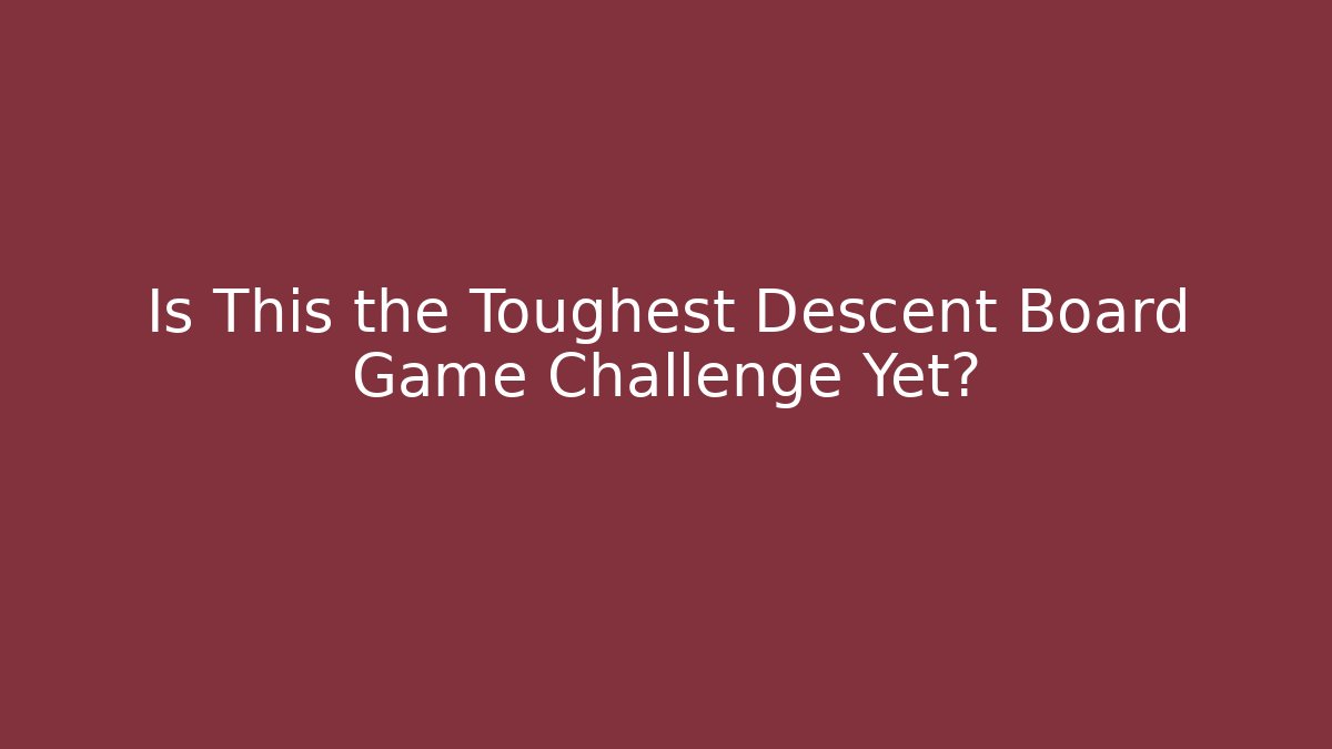 Is This the Toughest Descent Board Game Challenge Yet?