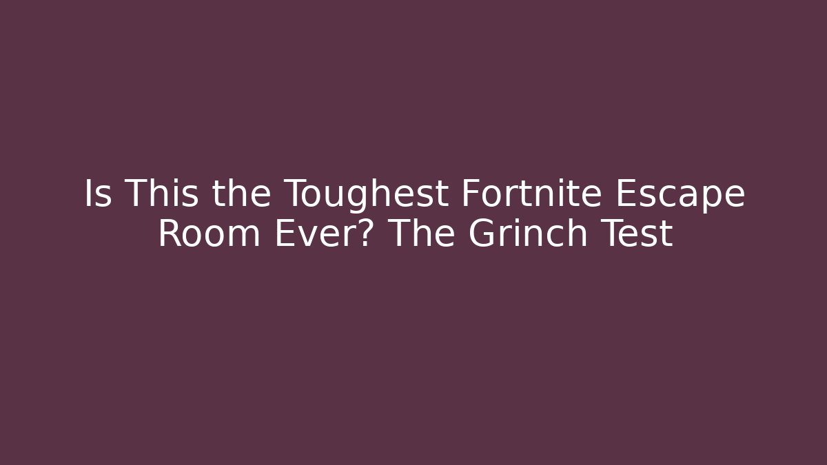 Is This the Toughest Fortnite Escape Room Ever? The Grinch Test