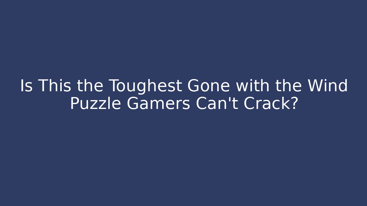 Is This the Toughest Gone with the Wind Puzzle Gamers Can't Crack?