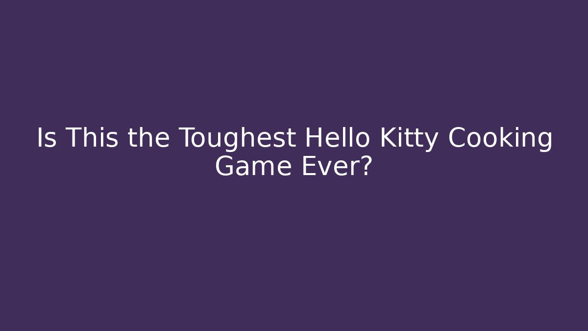 Is This the Toughest Hello Kitty Cooking Game Ever?