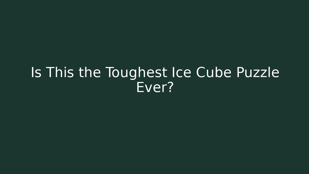 Is This the Toughest Ice Cube Puzzle Ever?
