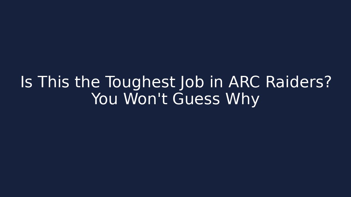 Is This the Toughest Job in ARC Raiders? You Won’t Guess Why