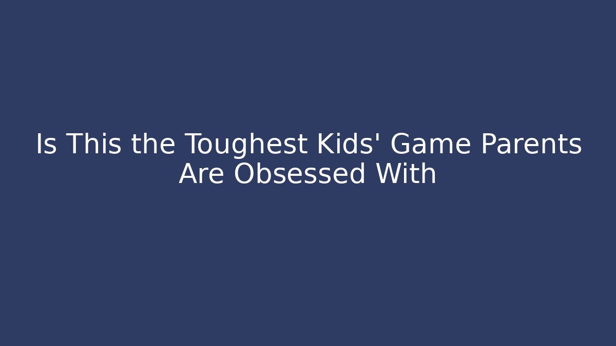 Is This the Toughest Kids’ Game Parents Are Obsessed With