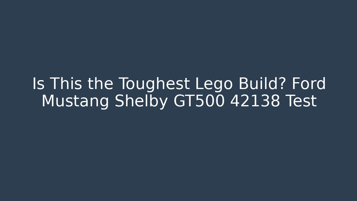 Is This the Toughest Lego Build? Ford Mustang Shelby GT500 42138 Test