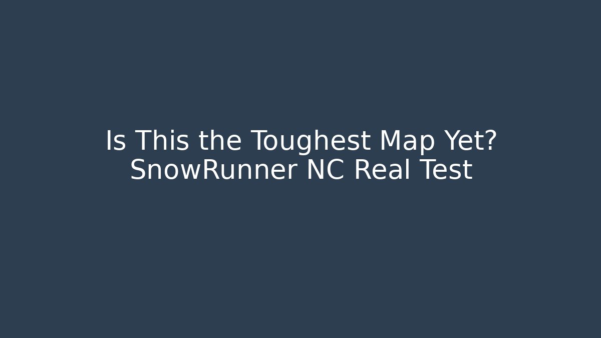 Is This the Toughest Map Yet? SnowRunner NC Real Test