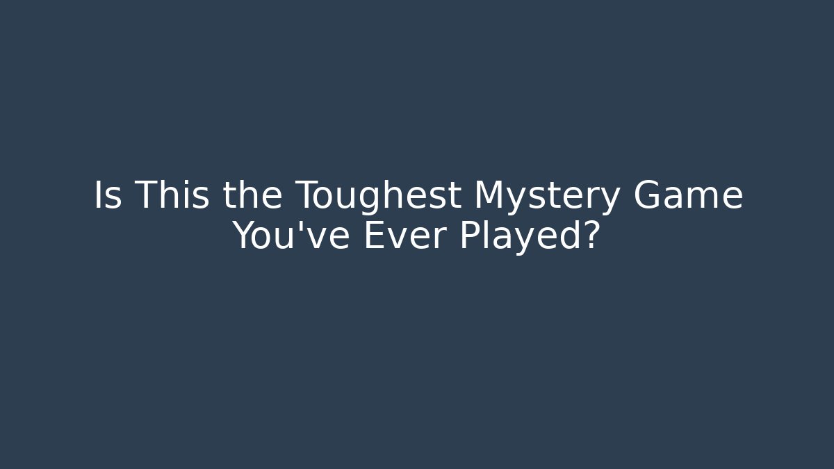 Is This the Toughest Mystery Game You've Ever Played?