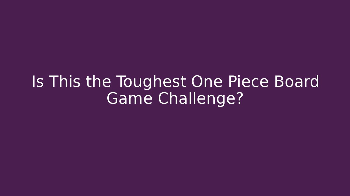 Is This the Toughest One Piece Board Game Challenge?