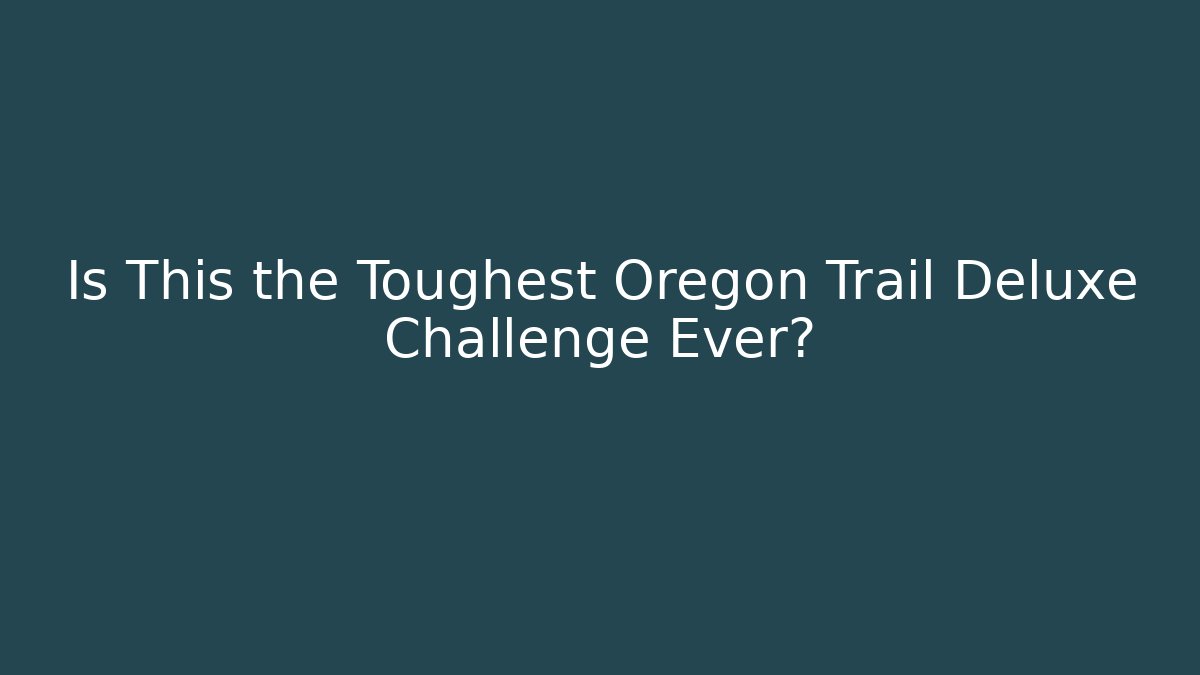 Is This the Toughest Oregon Trail Deluxe Challenge Ever?