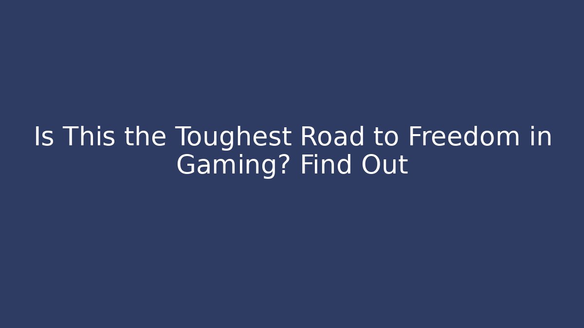 Is This the Toughest Road to Freedom in Gaming? Find Out