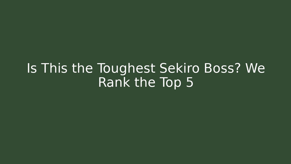 Is This the Toughest Sekiro Boss? We Rank the Top 5