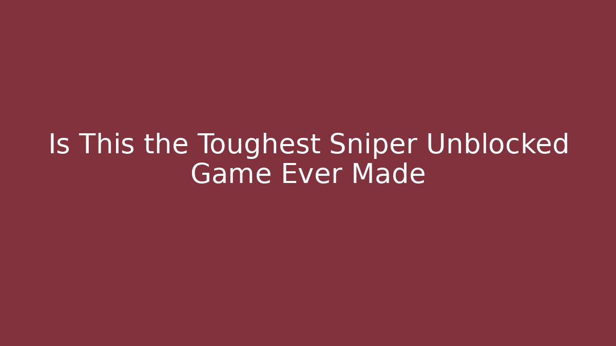 Is This the Toughest Sniper Unblocked Game Ever Made
