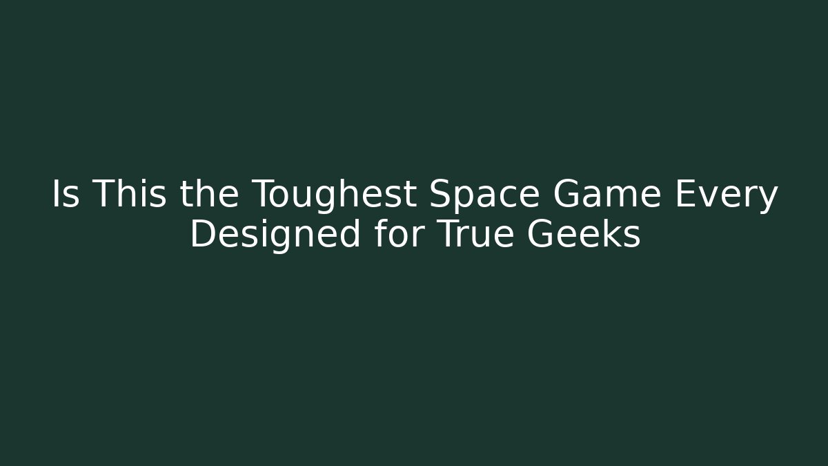 Is This the Toughest Space Game Every Designed for True Geeks - Create More Assets