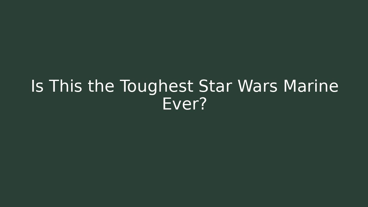 Is This the Toughest Star Wars Marine Ever?