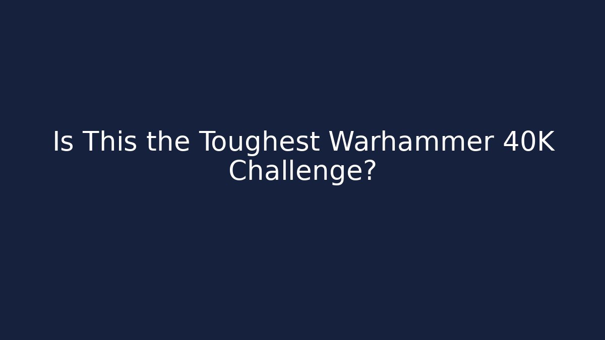 Is This the Toughest Warhammer 40K Challenge? - Create More Assets