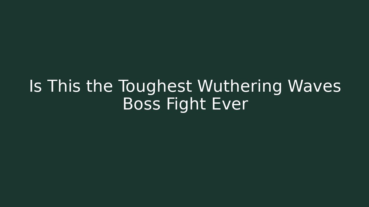 Is This the Toughest Wuthering Waves Boss Fight Ever