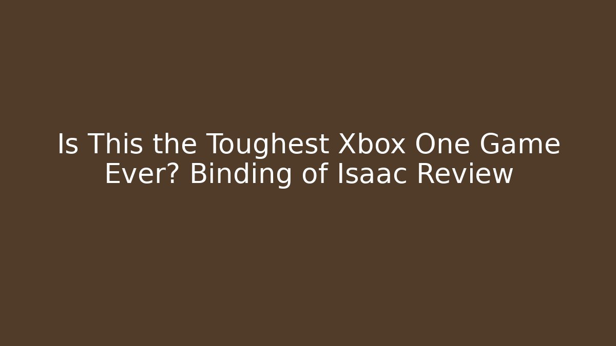 Is This the Toughest Xbox One Game Ever? Binding of Isaac Review