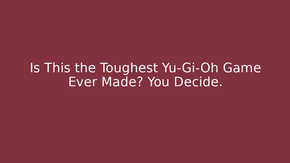 Is This the Toughest Yu-Gi-Oh Game Ever Made? You Decide.