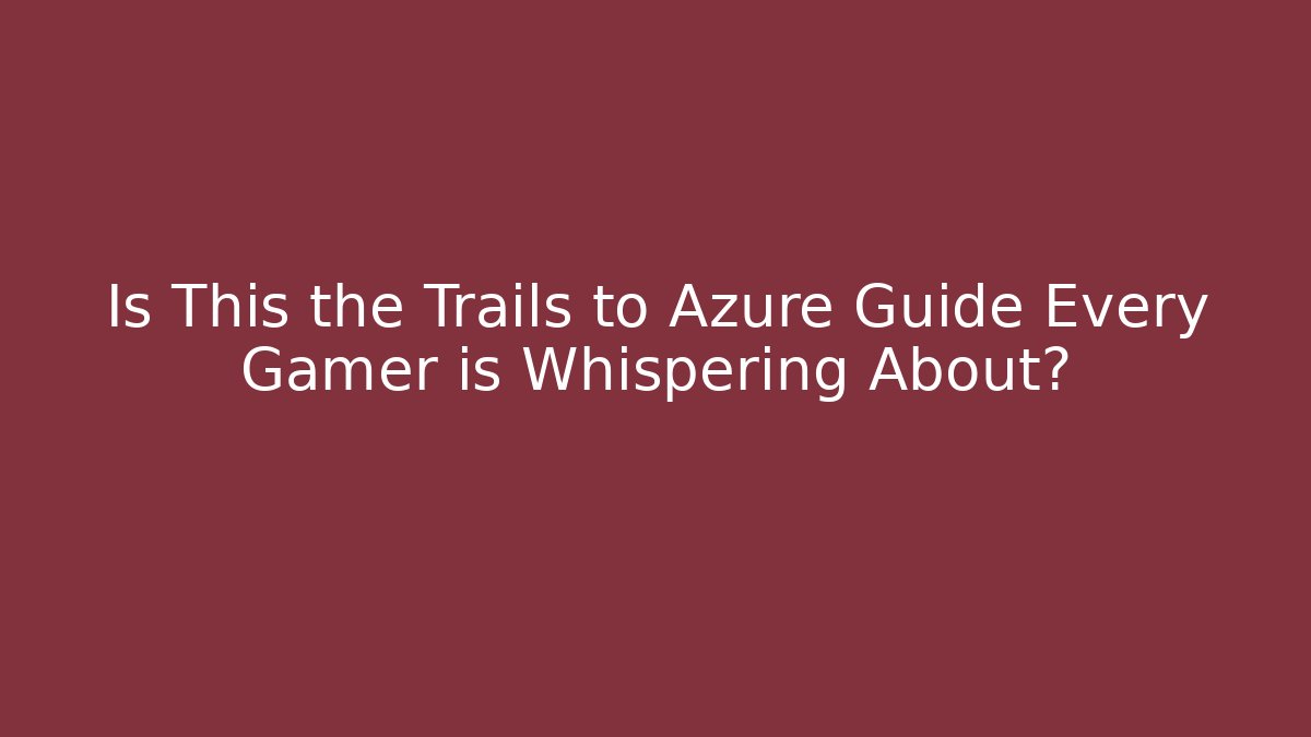 Is This the Trails to Azure Guide Every Gamer is Whispering About?