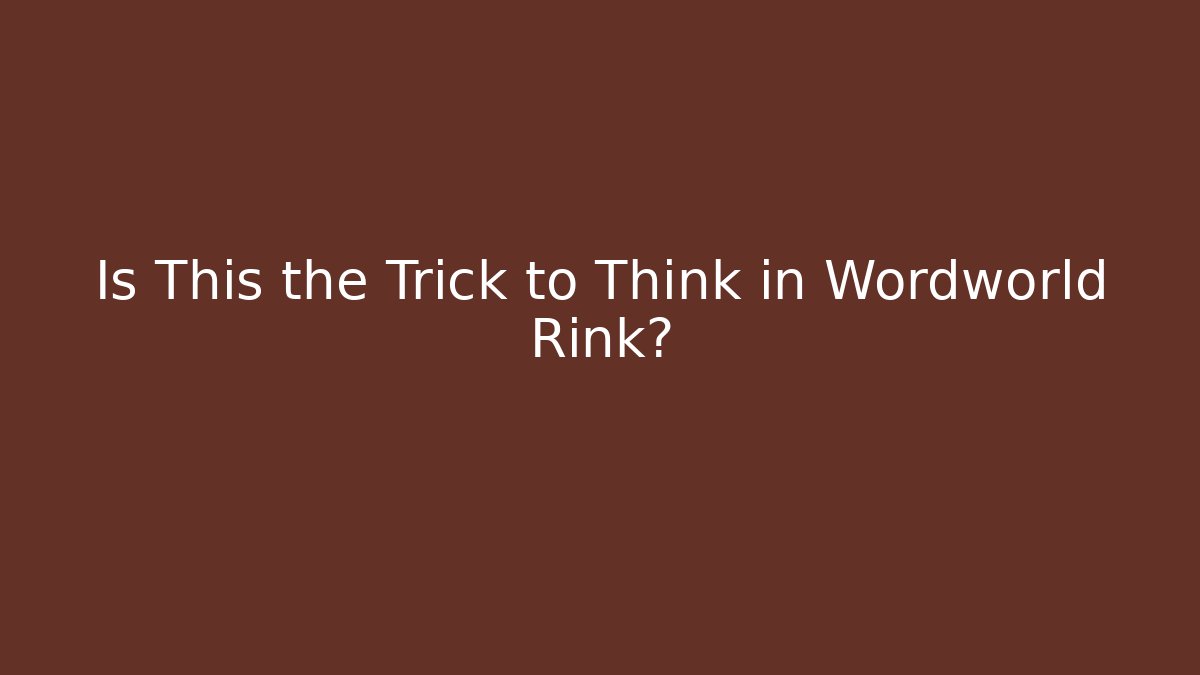 Is This the Trick to Think in Wordworld Rink?