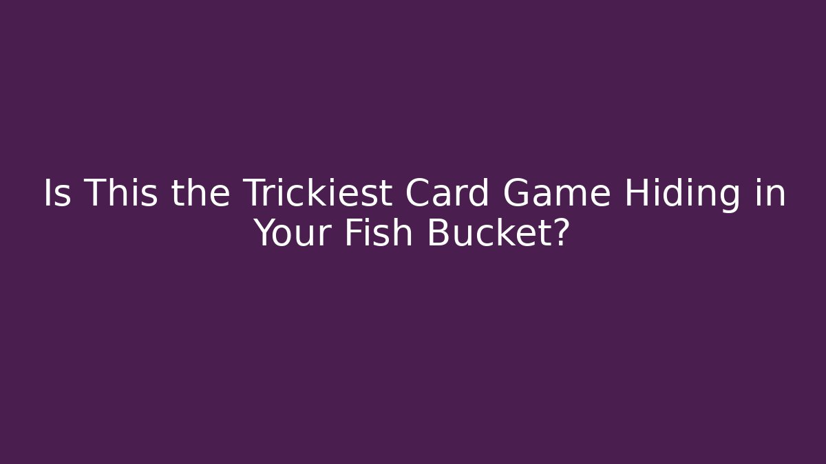 Is This the Trickiest Card Game Hiding in Your Fish Bucket?