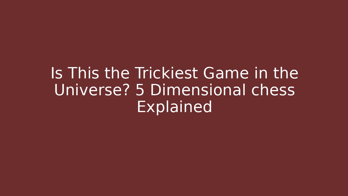 Is This the Trickiest Game in the Universe? 5 Dimensional chess Explained