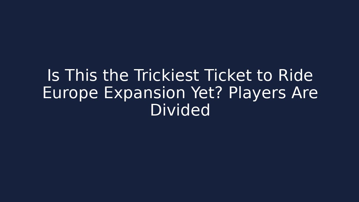 Is This the Trickiest Ticket to Ride Europe Expansion Yet? Players Are Divided