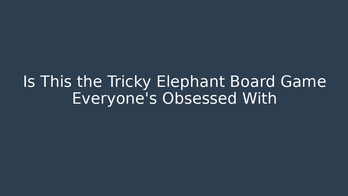 Is This the Tricky Elephant Board Game Everyone’s Obsessed With