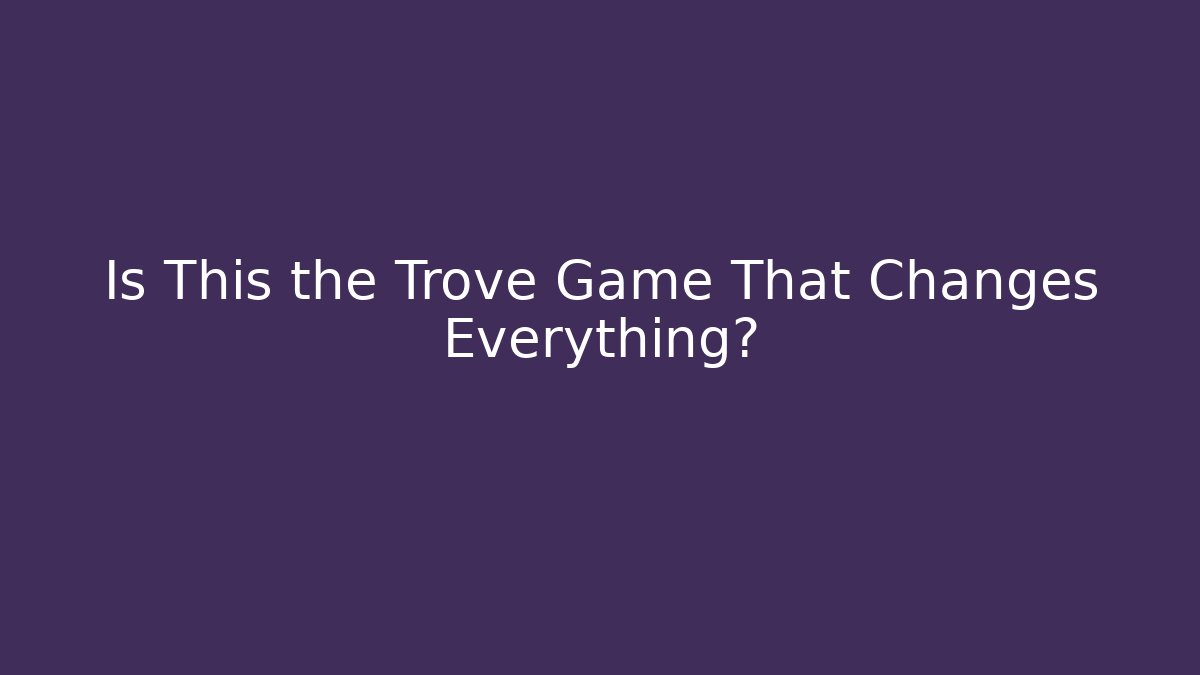 Is This the Trove Game That Changes Everything?