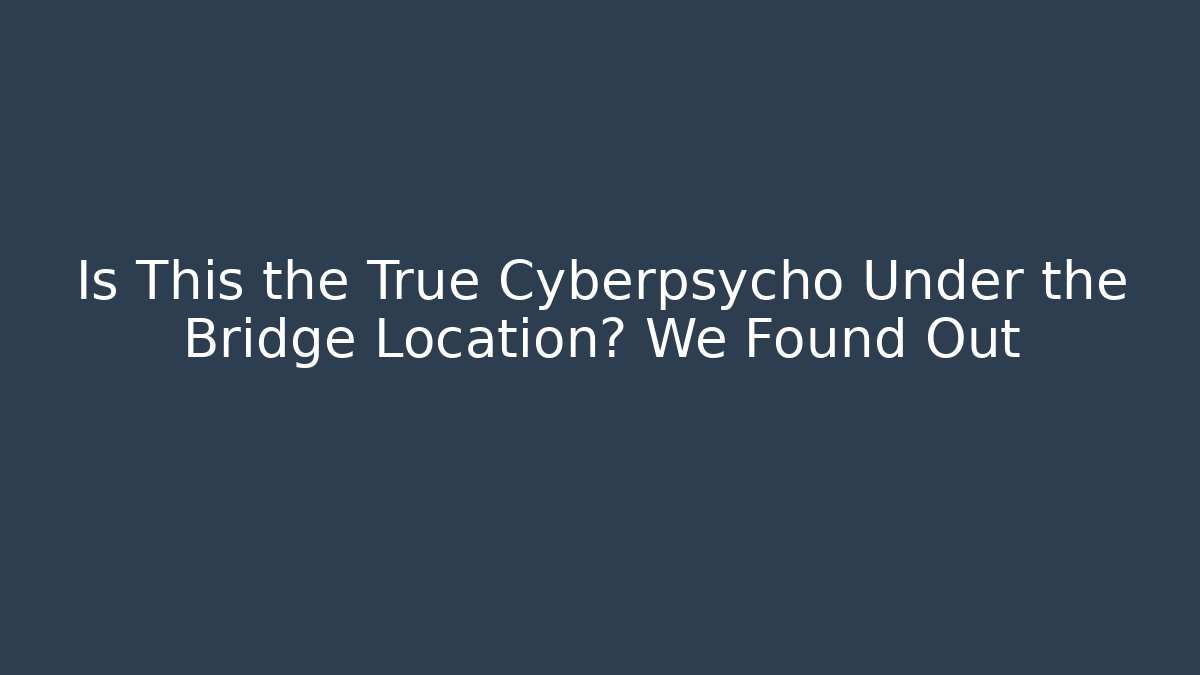 Is This the True Cyberpsycho Under the Bridge Location? We Found Out