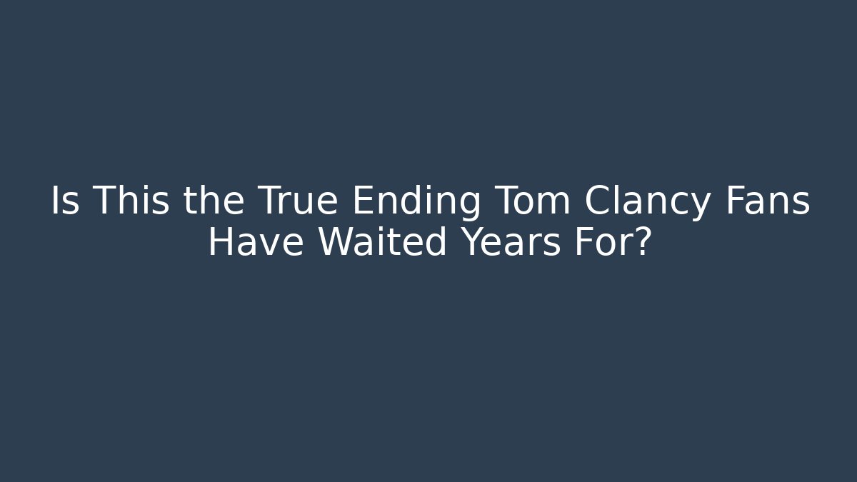 Is This the True Ending Tom Clancy Fans Have Waited Years For?