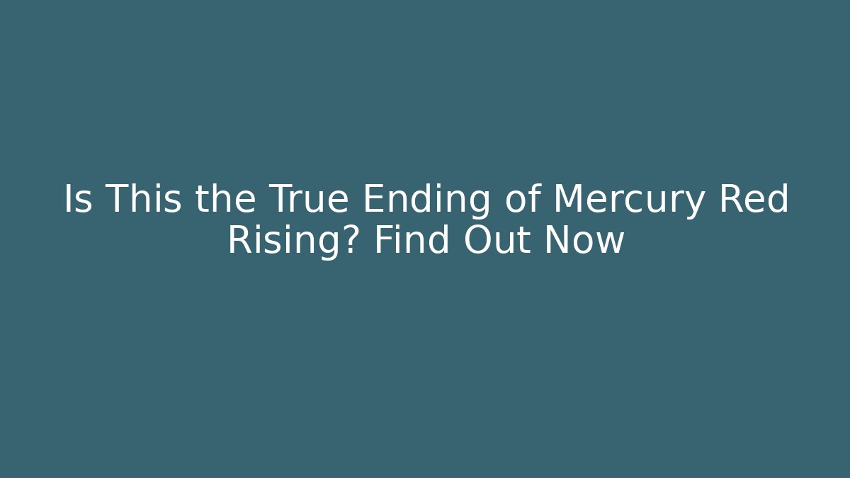 Is This the True Ending of Mercury Red Rising? Find Out Now